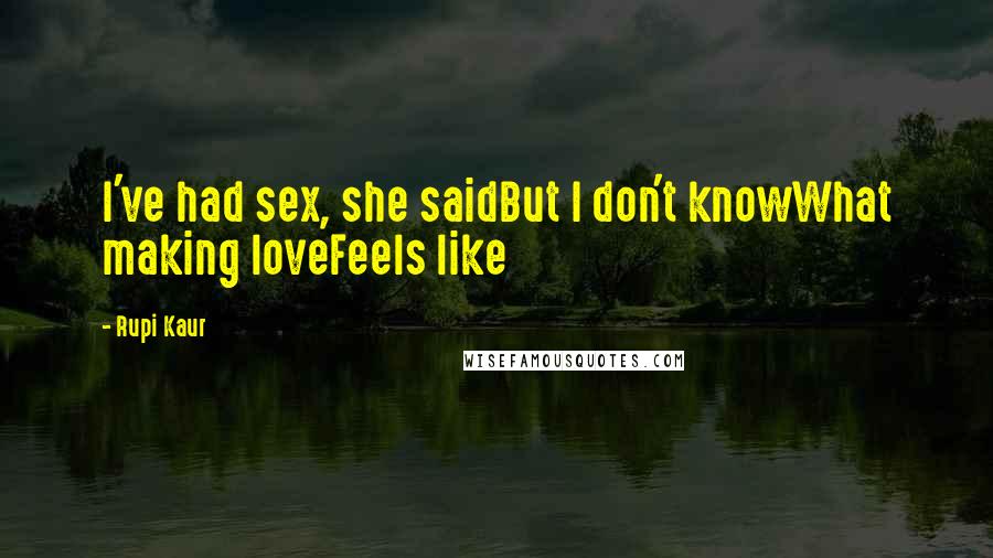 Rupi Kaur Quotes: I've had sex, she saidBut I don't knowWhat making loveFeels like