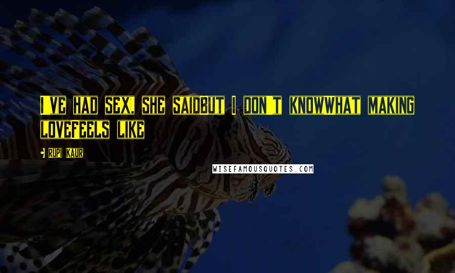 Rupi Kaur Quotes: I've had sex, she saidBut I don't knowWhat making loveFeels like