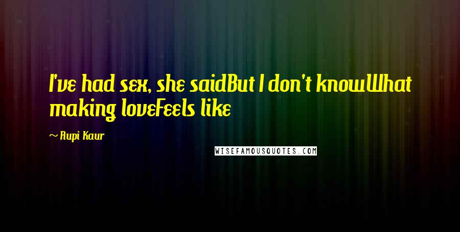 Rupi Kaur Quotes: I've had sex, she saidBut I don't knowWhat making loveFeels like