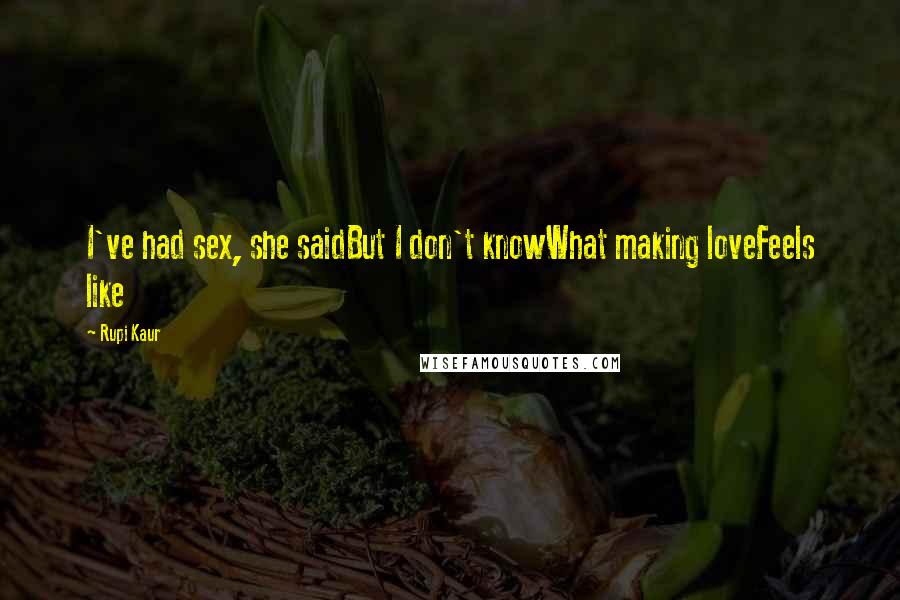 Rupi Kaur Quotes: I've had sex, she saidBut I don't knowWhat making loveFeels like