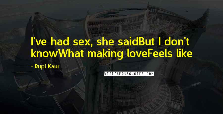 Rupi Kaur Quotes: I've had sex, she saidBut I don't knowWhat making loveFeels like
