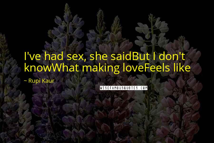 Rupi Kaur Quotes: I've had sex, she saidBut I don't knowWhat making loveFeels like