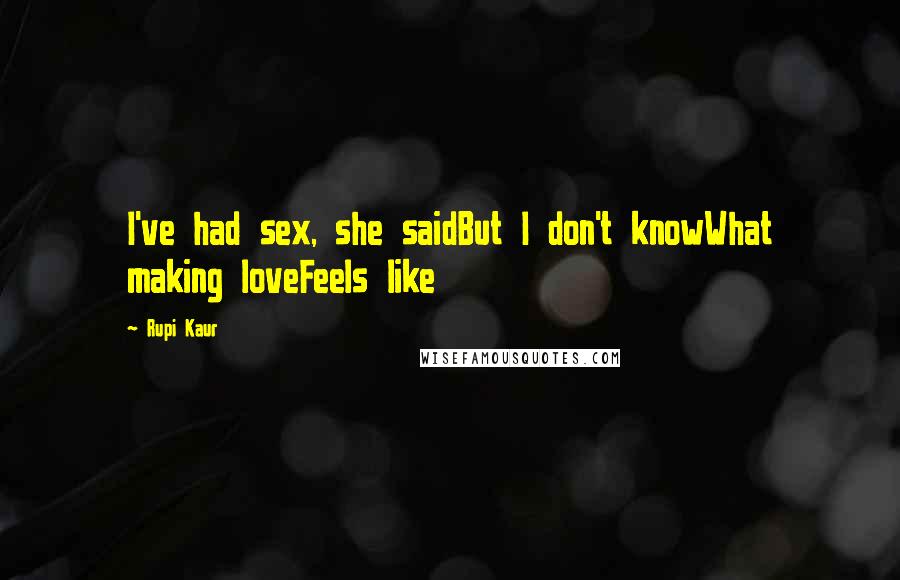 Rupi Kaur Quotes: I've had sex, she saidBut I don't knowWhat making loveFeels like