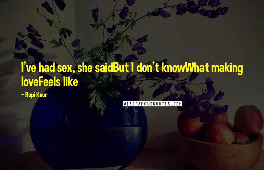 Rupi Kaur Quotes: I've had sex, she saidBut I don't knowWhat making loveFeels like