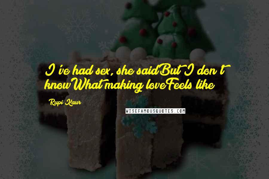 Rupi Kaur Quotes: I've had sex, she saidBut I don't knowWhat making loveFeels like