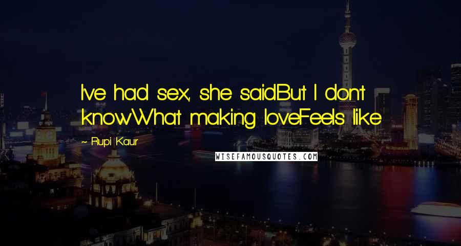 Rupi Kaur Quotes: I've had sex, she saidBut I don't knowWhat making loveFeels like