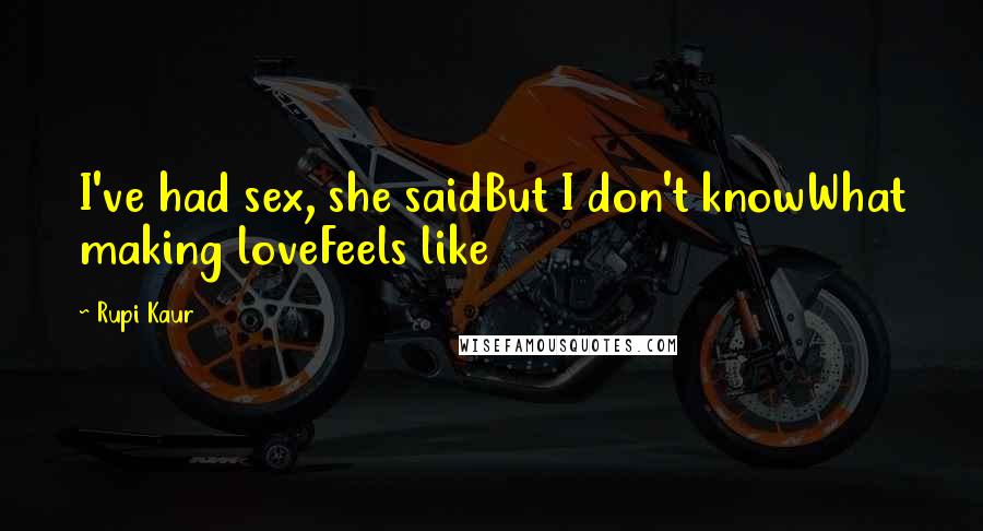 Rupi Kaur Quotes: I've had sex, she saidBut I don't knowWhat making loveFeels like