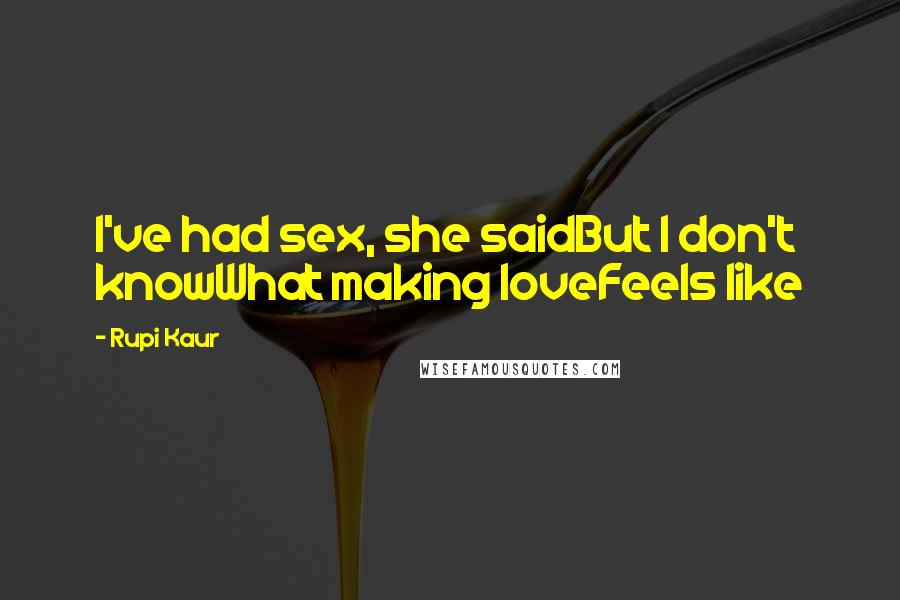 Rupi Kaur Quotes: I've had sex, she saidBut I don't knowWhat making loveFeels like