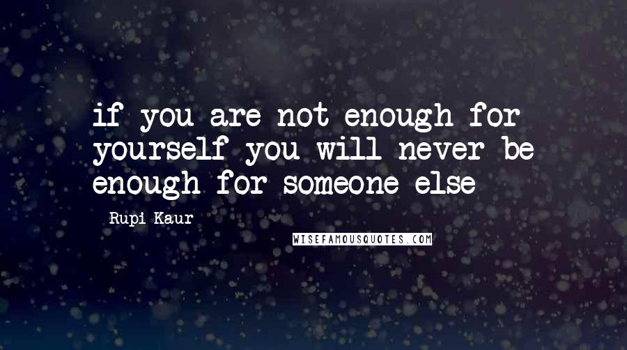 Rupi Kaur Quotes: if you are not enough for yourself you will never be enough for someone else