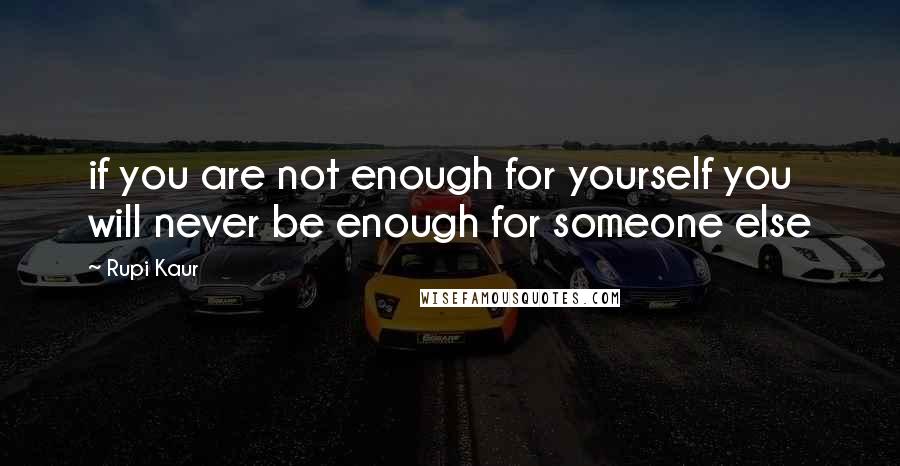 Rupi Kaur Quotes: if you are not enough for yourself you will never be enough for someone else