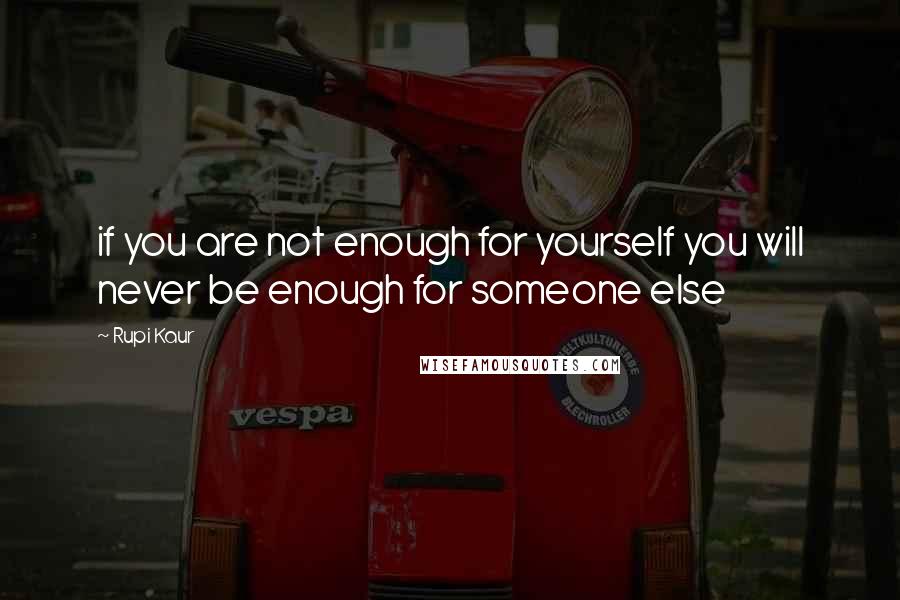 Rupi Kaur Quotes: if you are not enough for yourself you will never be enough for someone else