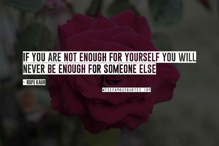 Rupi Kaur Quotes: if you are not enough for yourself you will never be enough for someone else