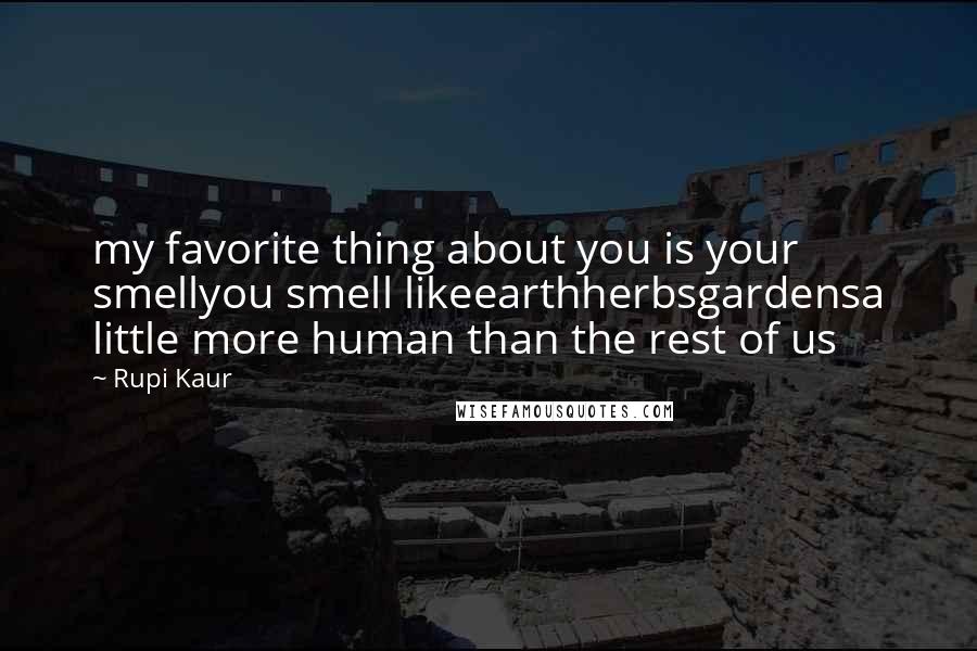 Rupi Kaur Quotes: my favorite thing about you is your smellyou smell likeearthherbsgardensa little more human than the rest of us