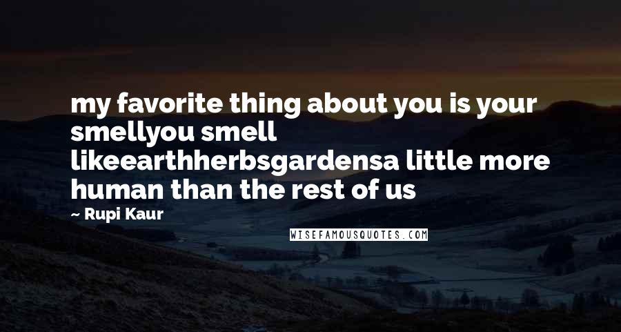 Rupi Kaur Quotes: my favorite thing about you is your smellyou smell likeearthherbsgardensa little more human than the rest of us