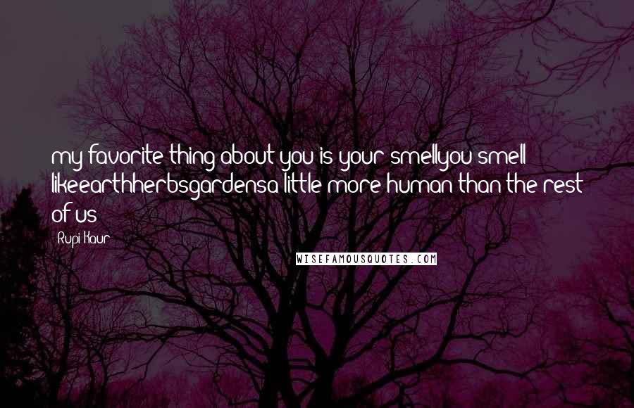 Rupi Kaur Quotes: my favorite thing about you is your smellyou smell likeearthherbsgardensa little more human than the rest of us