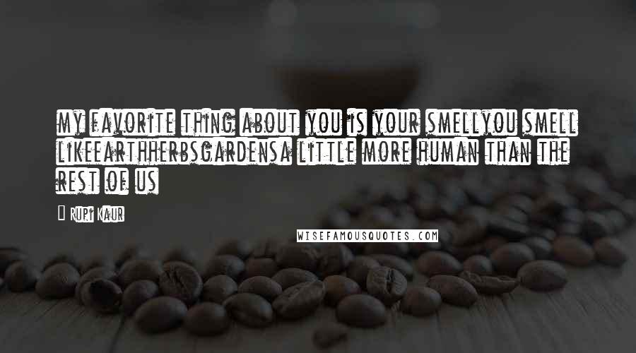 Rupi Kaur Quotes: my favorite thing about you is your smellyou smell likeearthherbsgardensa little more human than the rest of us