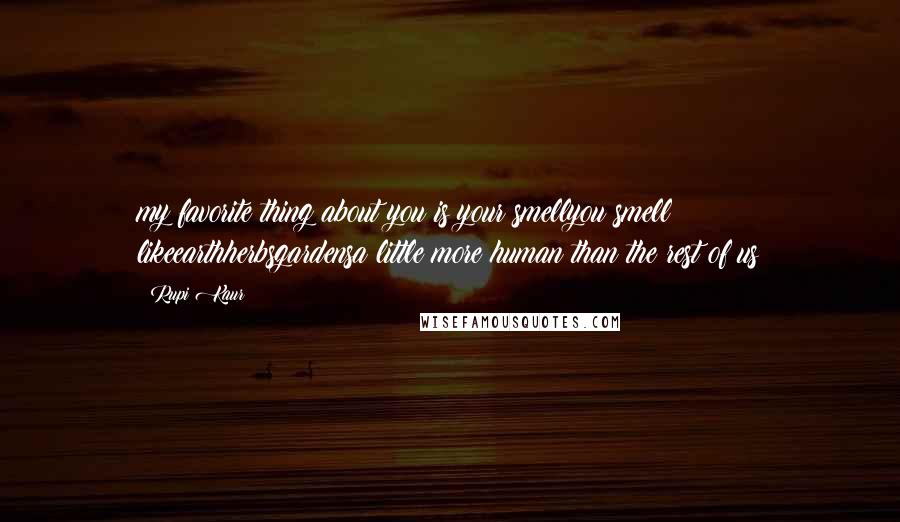 Rupi Kaur Quotes: my favorite thing about you is your smellyou smell likeearthherbsgardensa little more human than the rest of us