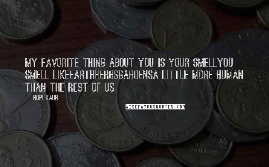 Rupi Kaur Quotes: my favorite thing about you is your smellyou smell likeearthherbsgardensa little more human than the rest of us