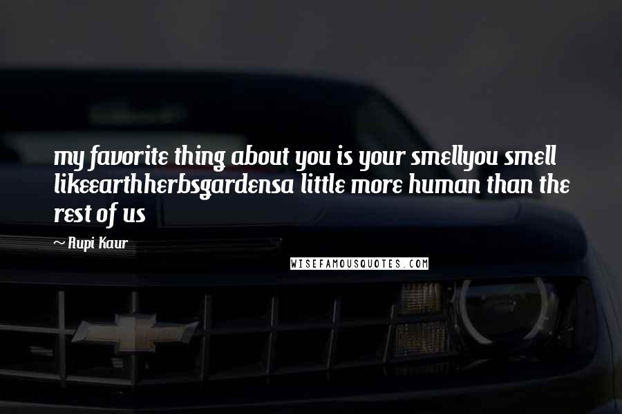 Rupi Kaur Quotes: my favorite thing about you is your smellyou smell likeearthherbsgardensa little more human than the rest of us