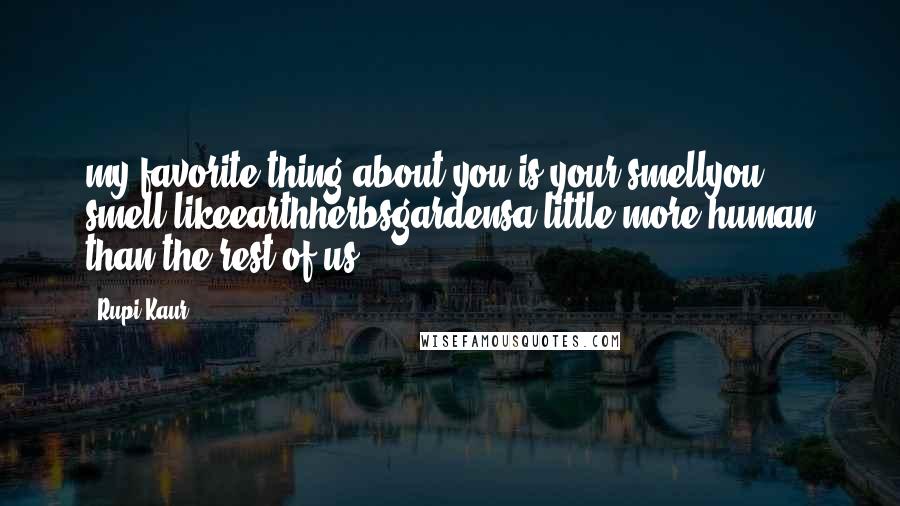 Rupi Kaur Quotes: my favorite thing about you is your smellyou smell likeearthherbsgardensa little more human than the rest of us