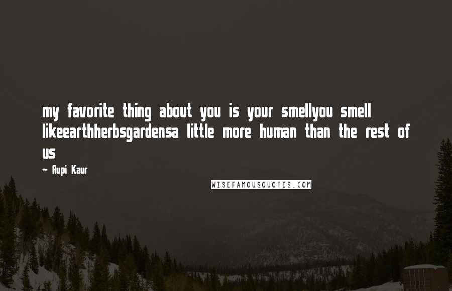 Rupi Kaur Quotes: my favorite thing about you is your smellyou smell likeearthherbsgardensa little more human than the rest of us
