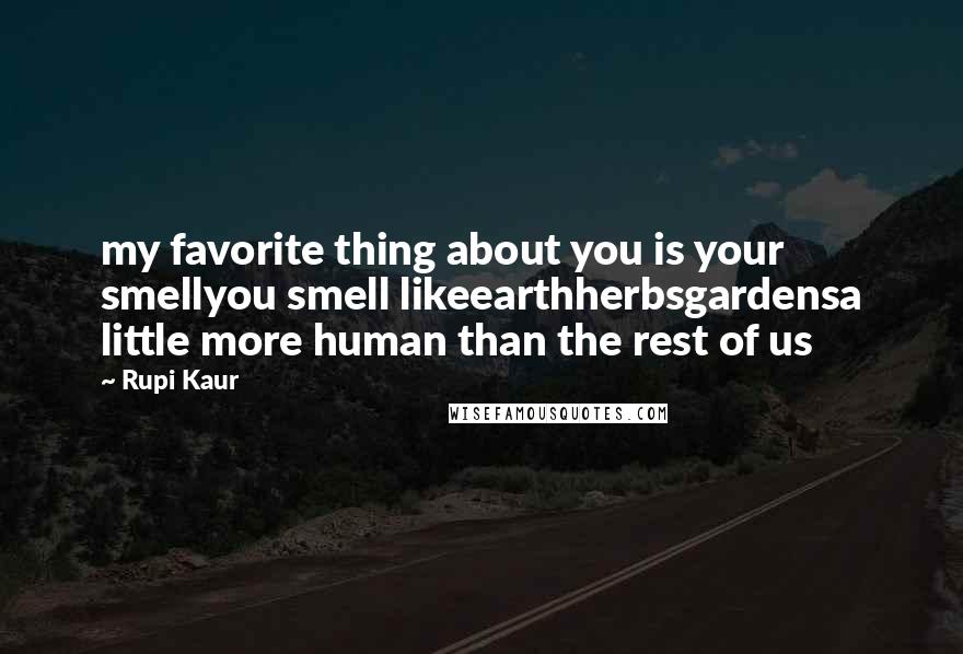 Rupi Kaur Quotes: my favorite thing about you is your smellyou smell likeearthherbsgardensa little more human than the rest of us