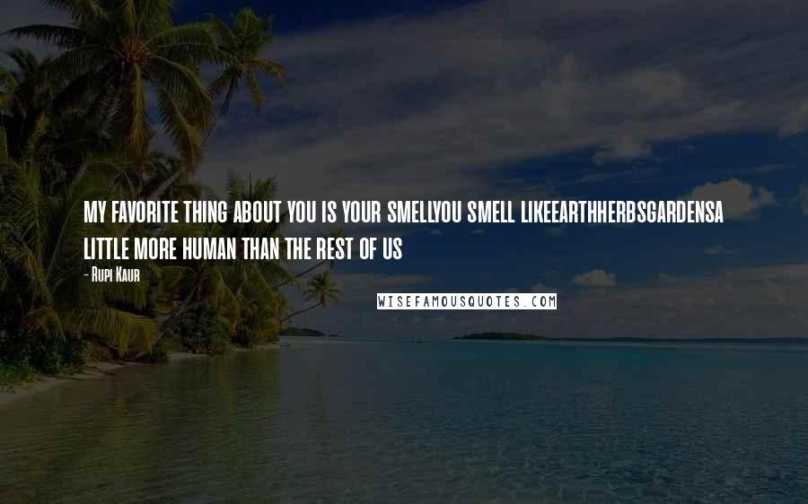 Rupi Kaur Quotes: my favorite thing about you is your smellyou smell likeearthherbsgardensa little more human than the rest of us