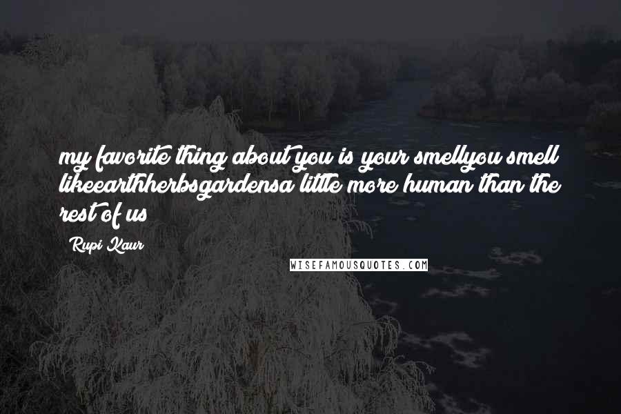 Rupi Kaur Quotes: my favorite thing about you is your smellyou smell likeearthherbsgardensa little more human than the rest of us