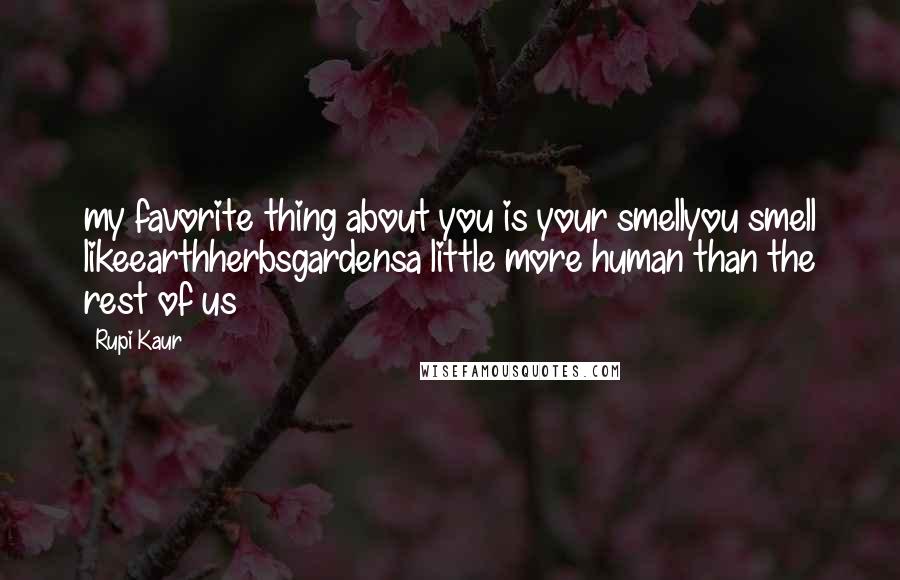 Rupi Kaur Quotes: my favorite thing about you is your smellyou smell likeearthherbsgardensa little more human than the rest of us