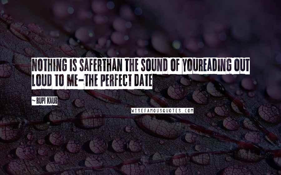 Rupi Kaur Quotes: nothing is saferthan the sound of youreading out loud to me-the perfect date