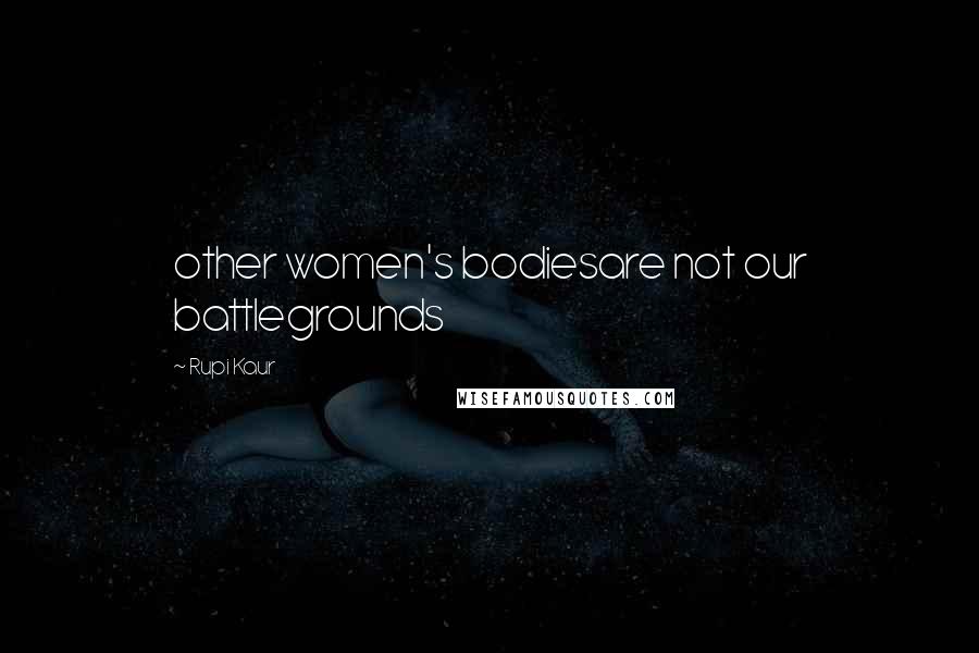 Rupi Kaur Quotes: other women's bodiesare not our battlegrounds