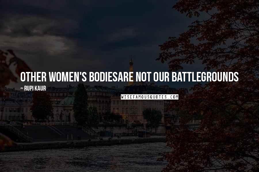 Rupi Kaur Quotes: other women's bodiesare not our battlegrounds