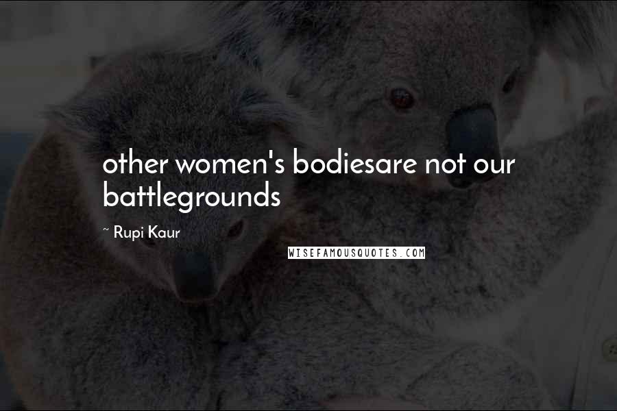 Rupi Kaur Quotes: other women's bodiesare not our battlegrounds