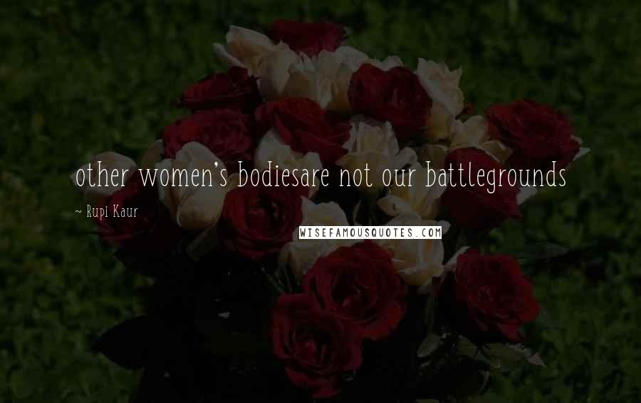 Rupi Kaur Quotes: other women's bodiesare not our battlegrounds