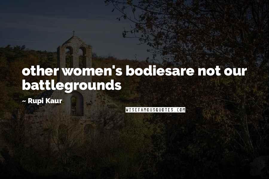 Rupi Kaur Quotes: other women's bodiesare not our battlegrounds