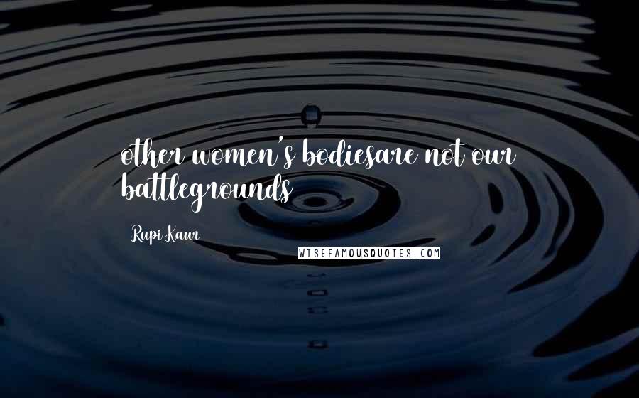 Rupi Kaur Quotes: other women's bodiesare not our battlegrounds