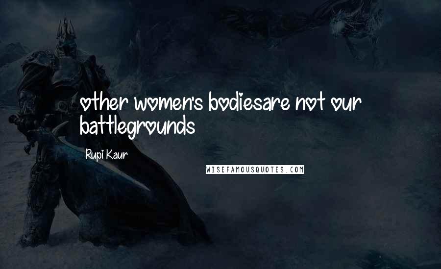 Rupi Kaur Quotes: other women's bodiesare not our battlegrounds