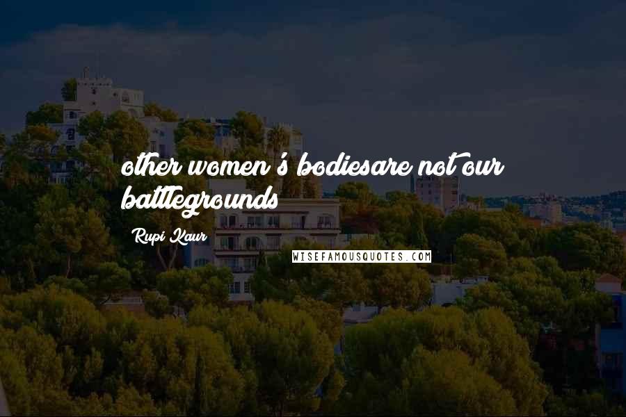 Rupi Kaur Quotes: other women's bodiesare not our battlegrounds