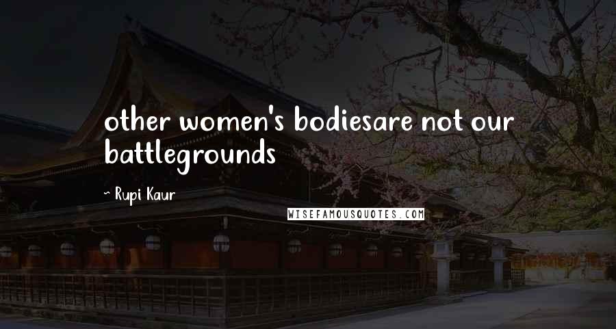 Rupi Kaur Quotes: other women's bodiesare not our battlegrounds