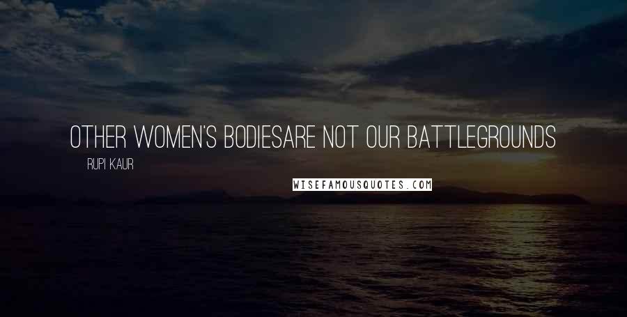 Rupi Kaur Quotes: other women's bodiesare not our battlegrounds