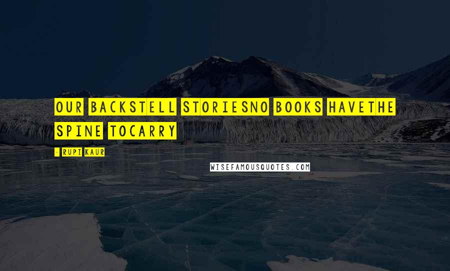 Rupi Kaur Quotes: our backstell storiesno books havethe spine tocarry