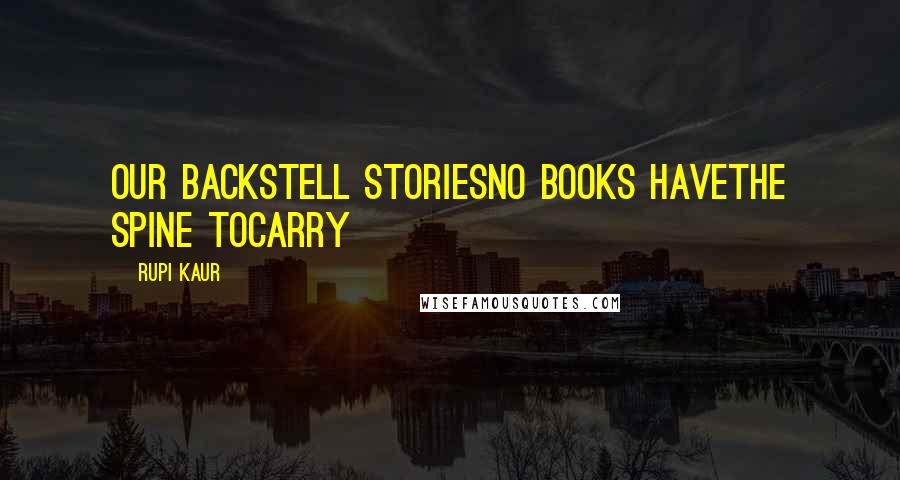 Rupi Kaur Quotes: our backstell storiesno books havethe spine tocarry