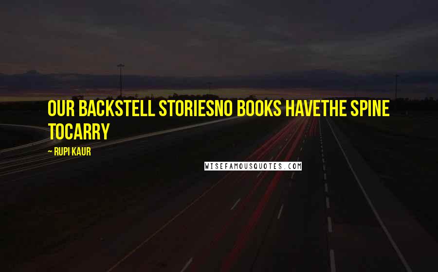 Rupi Kaur Quotes: our backstell storiesno books havethe spine tocarry