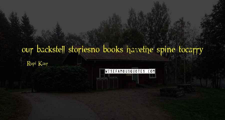 Rupi Kaur Quotes: our backstell storiesno books havethe spine tocarry