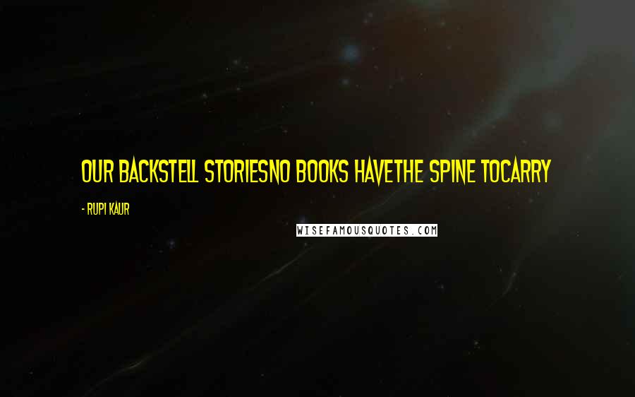 Rupi Kaur Quotes: our backstell storiesno books havethe spine tocarry