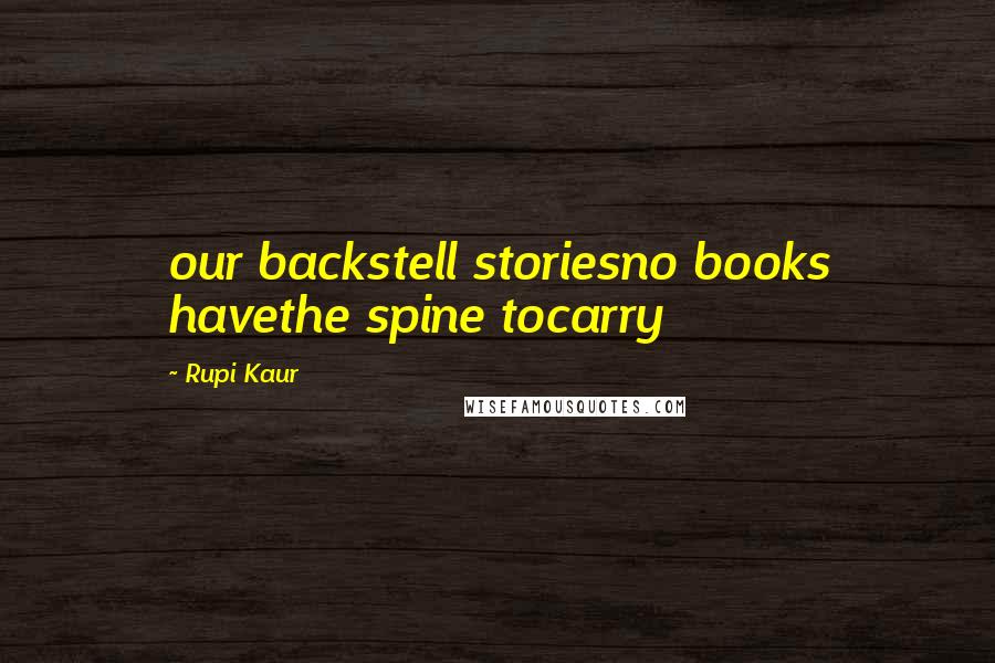 Rupi Kaur Quotes: our backstell storiesno books havethe spine tocarry