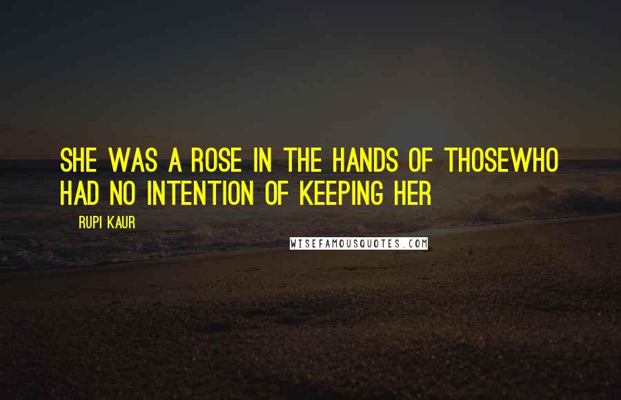 Rupi Kaur Quotes: she was a rose in the hands of thosewho had no intention of keeping her