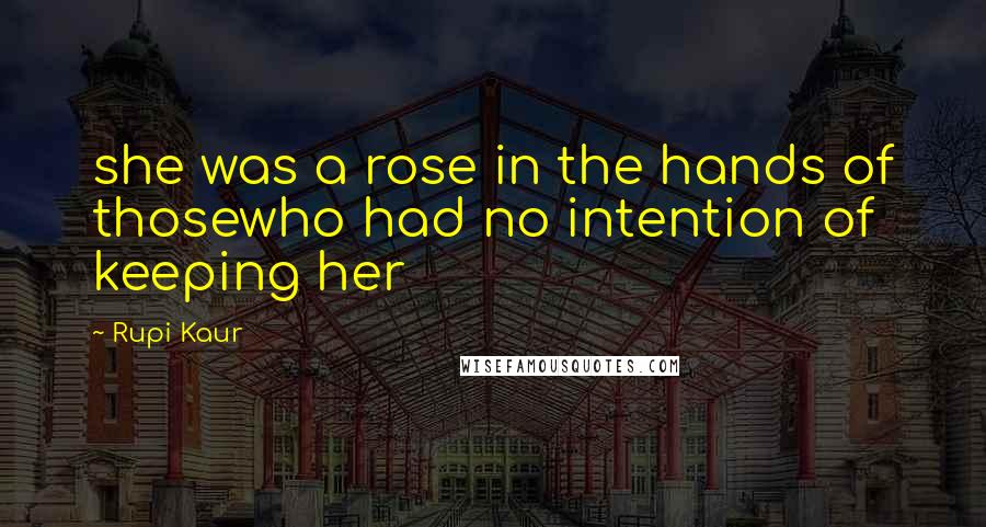 Rupi Kaur Quotes: she was a rose in the hands of thosewho had no intention of keeping her