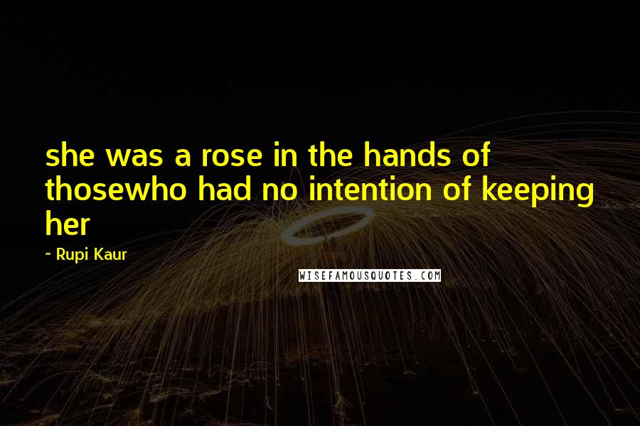 Rupi Kaur Quotes: she was a rose in the hands of thosewho had no intention of keeping her