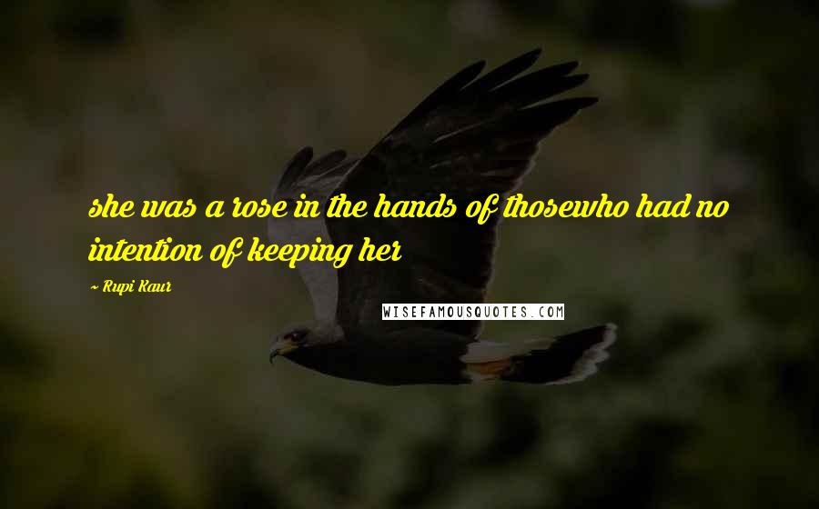 Rupi Kaur Quotes: she was a rose in the hands of thosewho had no intention of keeping her